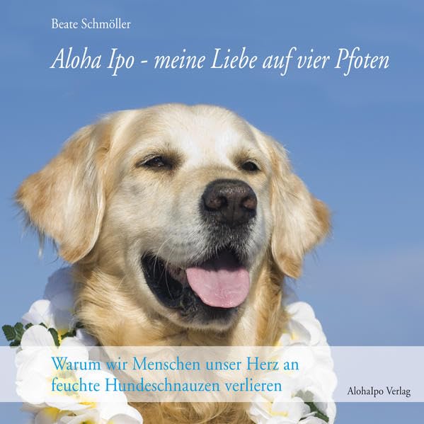 Aloha Ipo - meine Liebe auf vier Pfoten: Warum wir Menschen unser Herz an feuchte Hundeschnauzen verlieren Contemporary literature