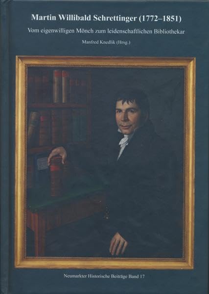 Martin Willibald Schrettinger (1772-1851): Vom eigenwilligen Mönch zum leidenschaftlichen Bibliothekar (Neumarkter Historische Beiträge) Memories