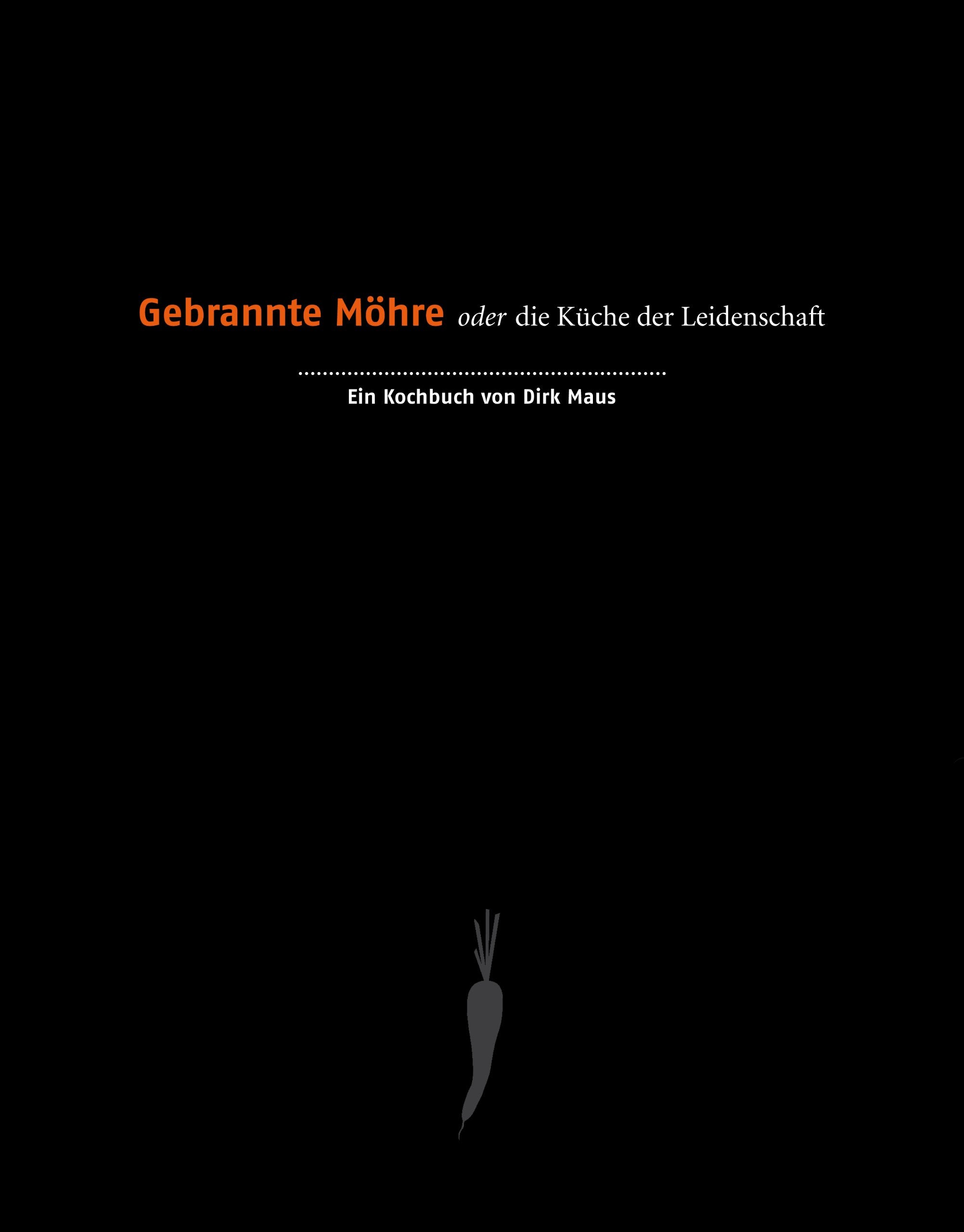 Gebrannte Möhre oder die Küche der Leidenschaft: Ein Kochbuch von Dirk Maus Leisure, Home & Garden