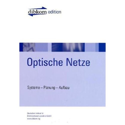 Optische Netze: Systeme-Planung-Aufbau: Systeme-Planung-Aufbau. Deutsches Institut für Breitbandkommunikation GmbH Media & Communication