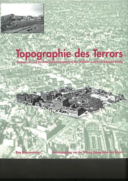 Topographie des Terrors: Gestapo, SS und Reichssicherheitshauptamt in der Wilhelm- und Prinz-Albrecht-Straße. Eine Dokumentation Politics & History
