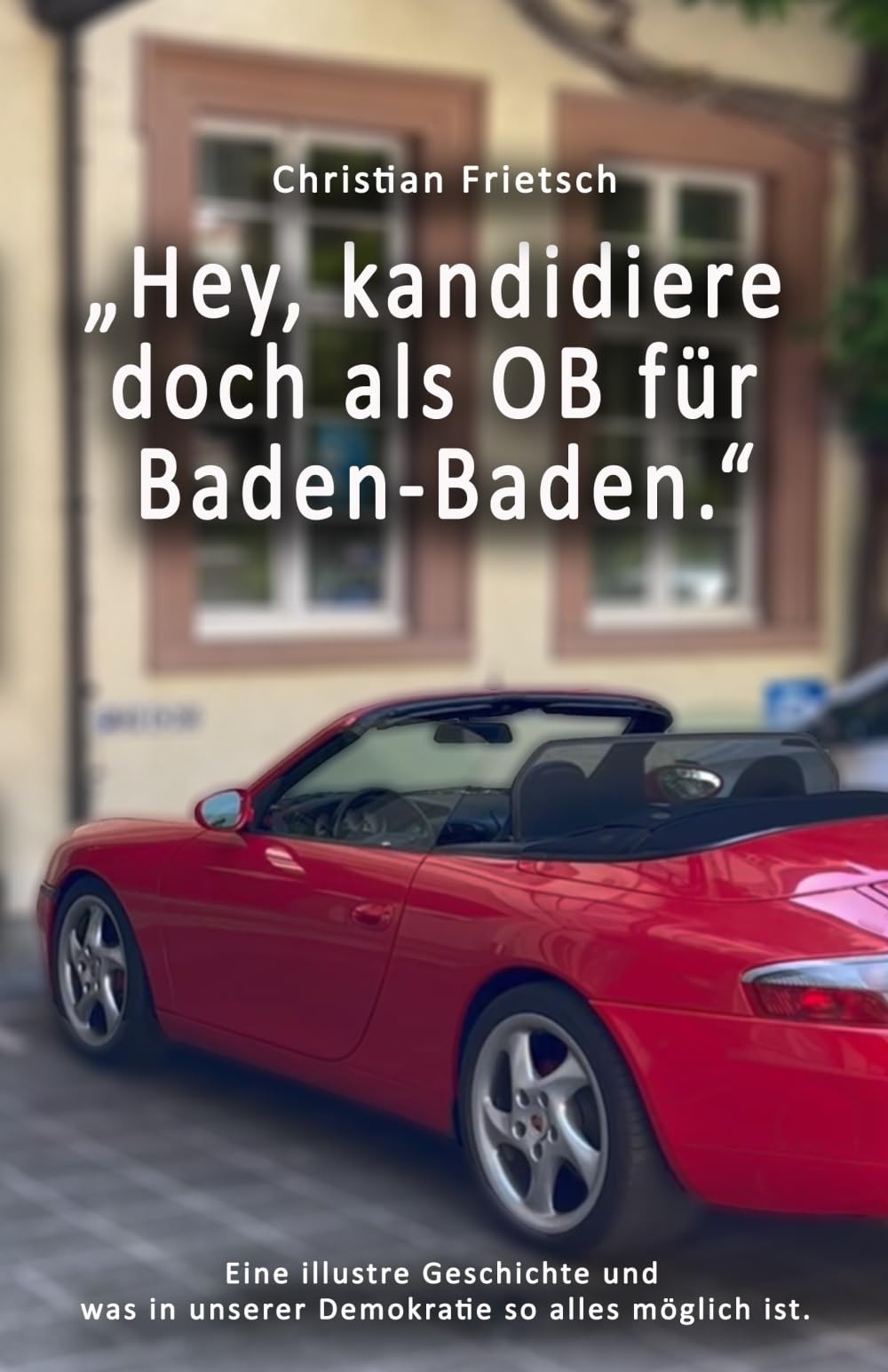 „Hey, kandidiere doch als OB für Baden-Baden.“: Dieses Buch erzählt davon, was in der Praxis von den großen Ideen der Demokratie übrigbleibt. Politics & Society Books