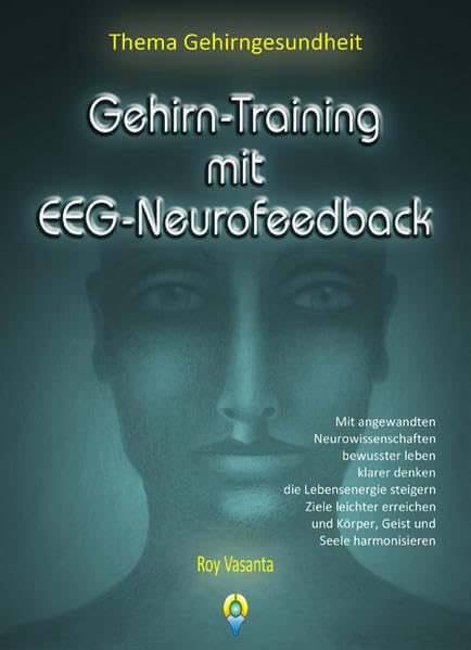 Gehirn-Training mit EEG-Neurofeedback: Mit angewandten Neurowissenschaften bewusster leben, klarer denken, die Lebensenergie steigern, Ziele ... und Körper, Geist und Seele harmonisieren. Medicine