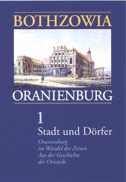 Bothzowia - Oranienburg. Band 1 - 2008. Stadt und Dörfer: Oranienburg im Wandel der Zeiten. Aus der Geschichte der Ortsteile Politics & History