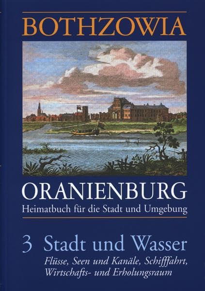 Bothzowia - Oranienburg. Band 3 - 2010. Stadt und Wasser: Heimatbuch für die Stadt und Umgebung. Flüsse, Seen und Kanäle, Schifffahrt, Wirtschafts- und Erholungsraum Politics & History