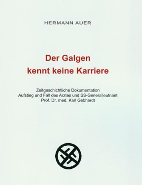 Der Galgen kennt keine Karriere: Zeitgeschichtliche Dokumentation. Aufstieg und Fall des Arztes und SS-Generalleutnants Prof. Dr. med. Karl Gebhardt Politics & History