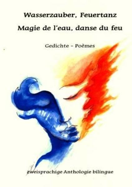 Wasserzauber, Feuertanz - Magie de l'eau, danse du feu: Gedichte - Poèmes Poetry