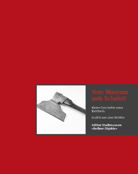 Vom Museum aufs Schafott: Kleine Geschichte eines Richtbeils (Edition Stadtmuseum: Berliner Objekte) Social Sciences