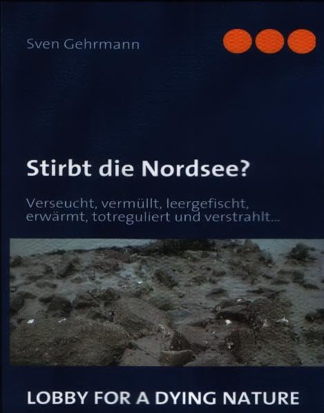 Stirbt die Nordsee?: Verseucht, vermüllt, leergefischt, erwärmt, totreguliert und verstrahlt... Natural Sciences