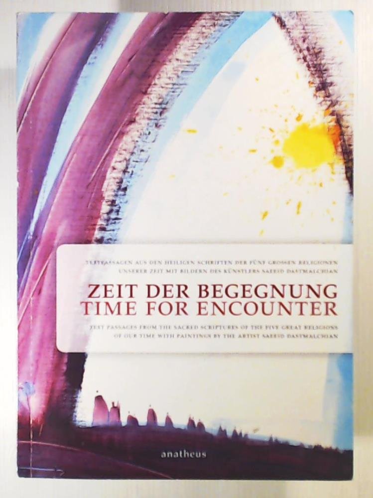 Zeit der Begegnung /Time for encounter: Textpassagen aus den heiligen Schriften der 5 großen Weltreligionen /Text passages from the sacred scriptures ... paintings by the artist Saeeid Dastmalchian Religion & Esotericism
