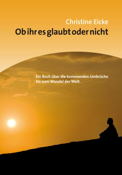 Ob ihr es glaubt oder nicht: Ein Buch über die kommenden Umbrüche bis zum Wandel der Welt Religion & Esotericism