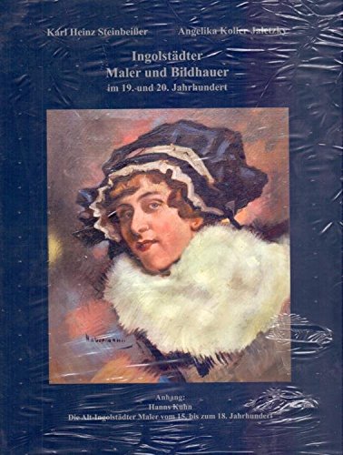 Ingolstädter Maler und Bildhauer im 19. und 20. Jahrhundert: Anhang: Die Alt-Ingolstädter Maler vom 15. bis 18. Jahrhundert Art & Literature