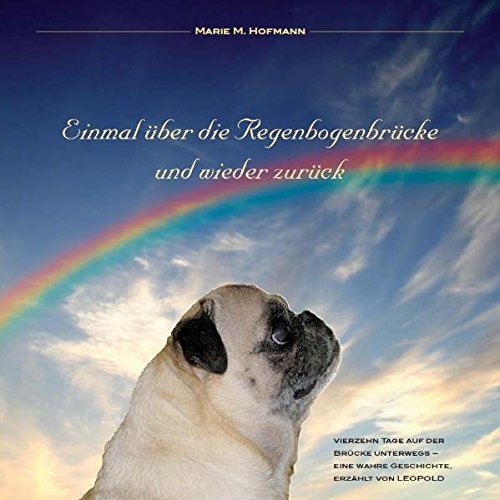Einmal über die Regenbogenbrücke und wieder zurück: Vierzehn Tage auf der Brücke unterwegs - eine wahre Geschichte erzählt von Mops Leopold Business & Technology