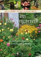 Wie im Bauerngarten: Gestalten, anbauen, ernten und geniessen: Gestalten, anbauen, ernten und genießen / Aus Liebe zum Landleben Books