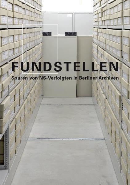 Fundstellen: Spuren von NS-Verfolgten in Berliner Archiven : Begleitbroschüre zur Sonderausstellung in der Gedenk- und Bildungsstätte Haus der Wannsee-Konferenz Politics & History