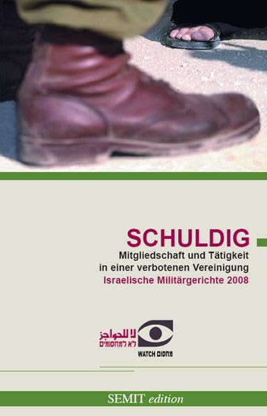 "Schuldig" wegen Mitgliedschaft und Tätigkeit in einer verbotenen Vereinigung: Urteile Israelischer Militärgerichte 2008: Mitgliedschaft und Tätigkeit ... 2008. Hrsg. v. Machsom Watch (SEMITedition) Law