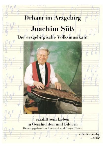 Drham im Arzgebirg: Joachim Süß - Der erzgebirgische Volksmusikant erzählt sein Leben in Geschichten und Bildern Contemporary literature