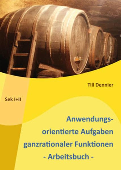 Anwendungsorientierte Aufgaben ganzrationaler Funktionen - Arbeitsbuch: Umfangreiches Aufgabenbuch als Ergänzung zum Lehrbuch in der Sek I+II. www.dennier.de Mathematics