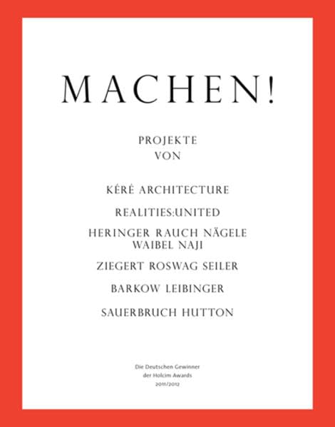 Machen!: Die deutschen Gewinner der Holcim Awards 2011/2012. Projekte von Kéré Architecture, realities:united, Heringer Rauch Nägele Waibel Naji, ... Seiler, Barkow Leibinger, Sauerbruch Hutton Architecture