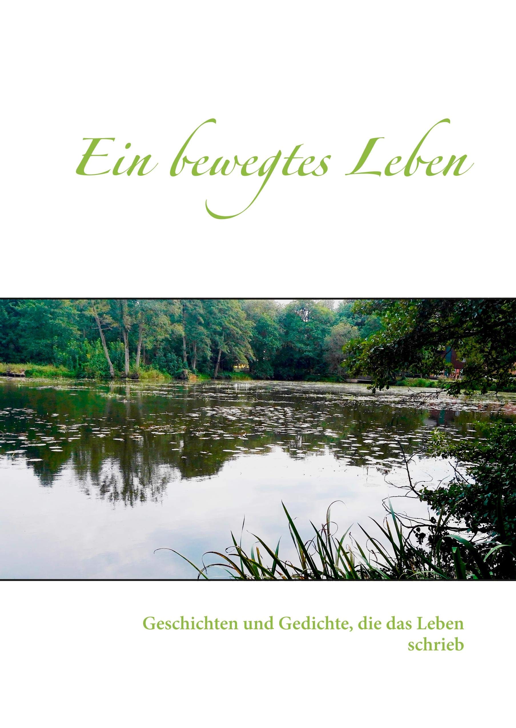 Ein bewegtes Leben: Geschichten und Gedichte, die das Leben schrieb Poetry