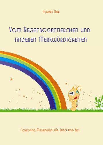 Vom Regenbogentierchen und anderen Merkwürdigkeiten: Coaching-Metaphern für Jung und Alt Lifestyle