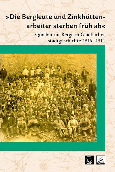"Die Bergleute und Zinkhüttenarbeiter sterben früh ab": Quellen zur Bergisch Gladbacher Stadtgeschichte 1815-1914 (Beiträge zur Geschichte der Stadt Bergisch Gladbach) Politics & History