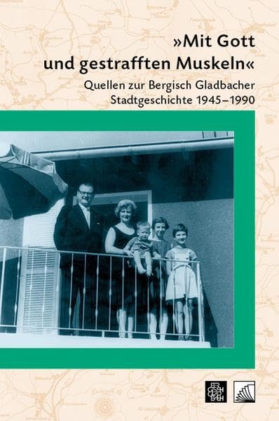 "Mit Gott und gestrafften Muskeln": Quellen zur Bergisch Gladbacher Stadtgeschichte 1945-1990 (Beiträge zur Geschichte der Stadt Bergisch Gladbach) Politics & History