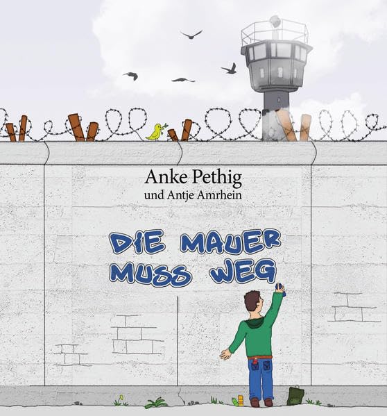 Die Mauer muss weg: Ein Kinderbuch zum Mauerfall mit Illustrationen von Antje Amrhein Politics & History