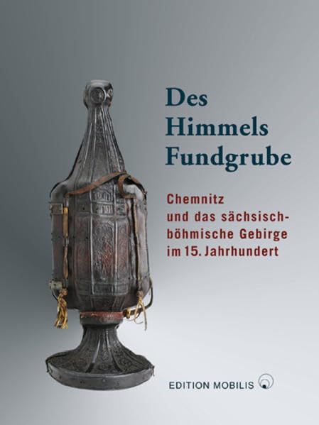 Des Himmels Fundgrube: Chemnitz und das sächsisch-böhmische Gebirge im 15. Jahrhundert Politics & History