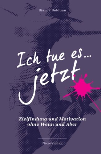 "Ich tue es jetzt!": Zielfindung und Motivation ohne Wenn und Aber. Achtung: Dieses Buch kann Ihr Leben komplett auf den Kopf stellen und Sie zu Schritten ermutigen, die Sie sich nie zugetraut hätten. Lifestyle