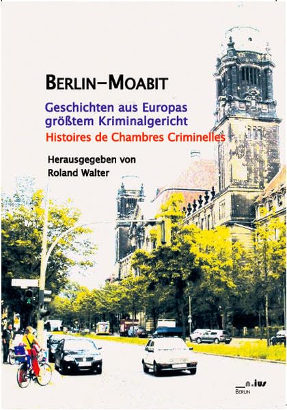 Berlin - Moabit: Geschichten aus Europas größtem Kriminalgericht - Histoires de Chambres Criminelles (reihe __n.ius) Law