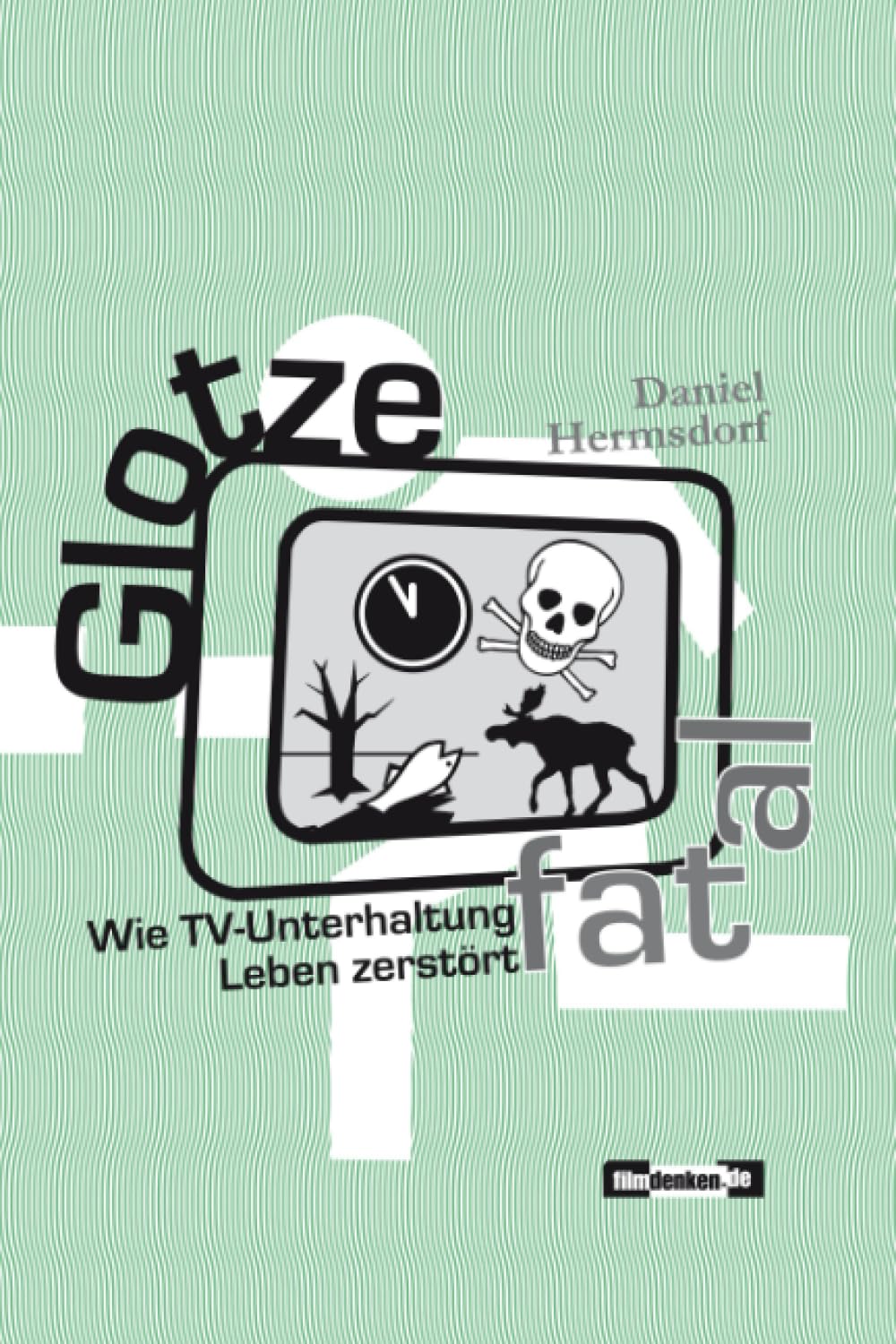 Glotze fatal: Wie TV-Unterhaltung Leben zerstört Film, Art & Culture