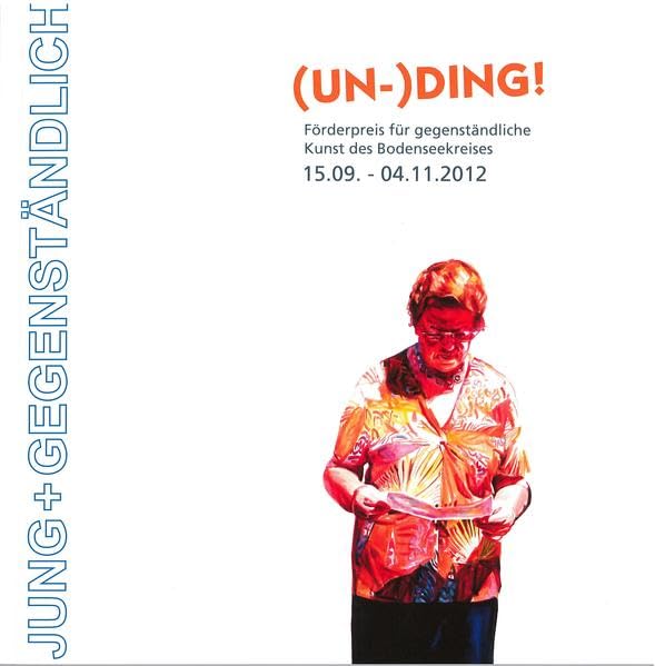 (Un-) Ding! Jung + Gegenständlich: Förderpreis für gegenständliche Kunst des Bodenseekreises 15.09.- 04.11.2012 Film, Art & Culture