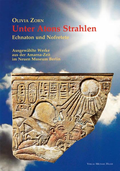 Unter Atons Strahlen: Echnaton und Nofretete. Ausgewählte Werke der Amarna-Zeit im Neuen Museum Berlin Politics & History