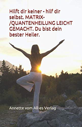 Hilft dir keiner - hilf dir selbst. MATRIX-/QUANTENHEILUNG LEICHT GEMACHT. Du bist dein bester Heiler. Health, Nutrition & Fitness
