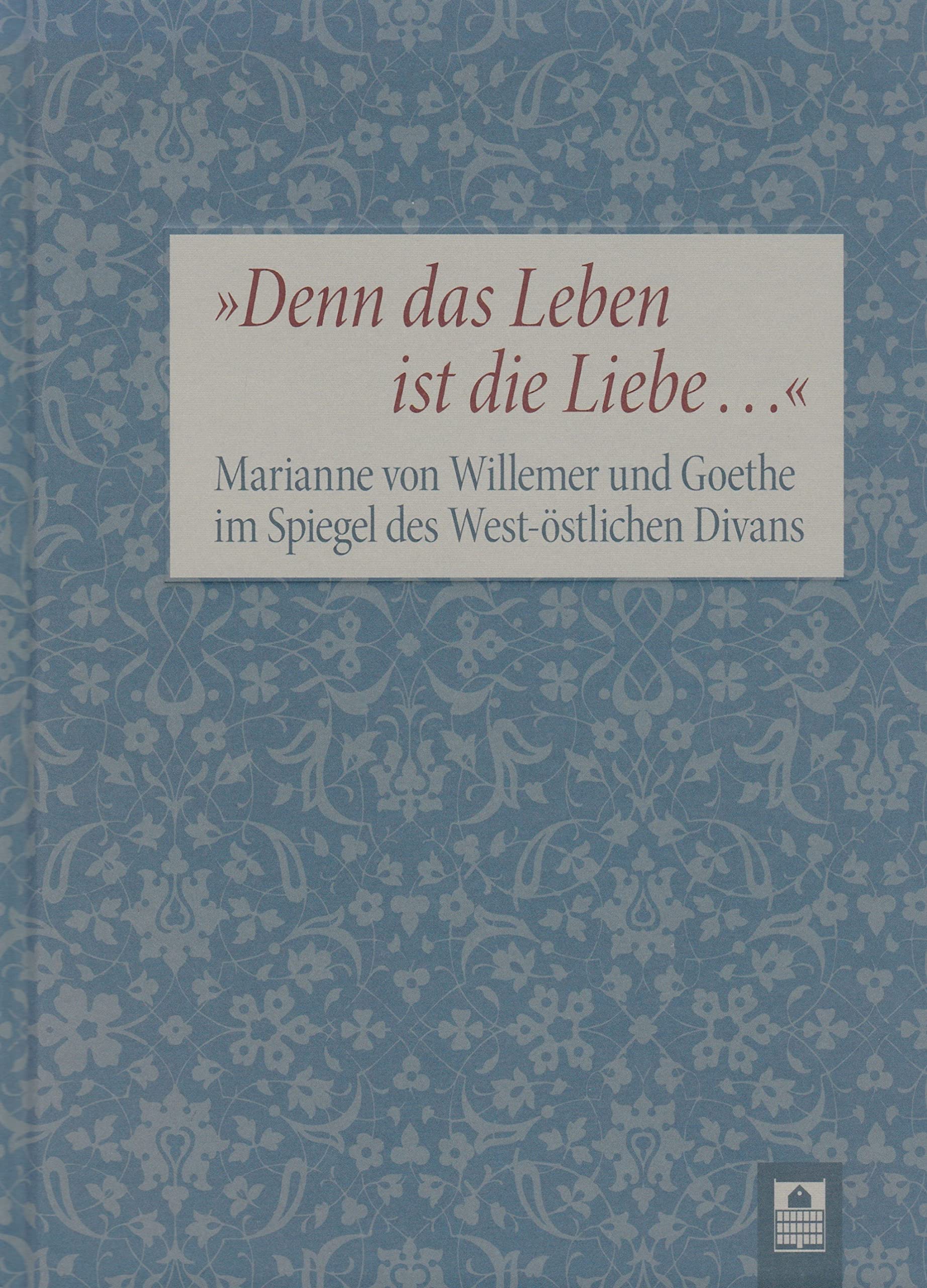 "Denn das Leben ist die Liebe" : Marianne von Willemer und Goethe im Spiegel des West-östlichen Divans Books