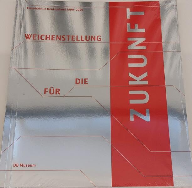 Weichenstellung für die Zukunft: Eisenbahn in Deutschland 1990-2020. Geschichte der Eisenbahn in Deutschland. Katalog zur neuen Dauerausstellung des DB Museums Politics & History