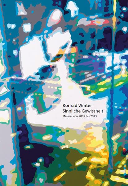Konrad Winter: Sinnliche Gewissheit: Malerei von 2009 bis 2013 Film, Art & Culture