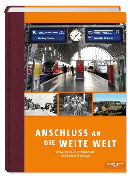 Anschluss an die weite Welt: Zur wechselvollen Entwicklung der Eisenbahn in Oberhessen Reference Books