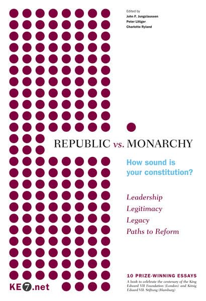 REPUBLIC vs. MONARCHY – How sound is your constitution?: 10 Prize-winning essays to celebrate the centenary of the King Edward VII Foundation and König Eduard VII. Stiftung Politics & History