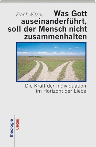 Was Gott auseinanderführt, soll der Mensch nicht zusammenhalten: Die Kraft der Individuation im Horizont der Liebe (Theologie + Leben) Religion & Esotericism