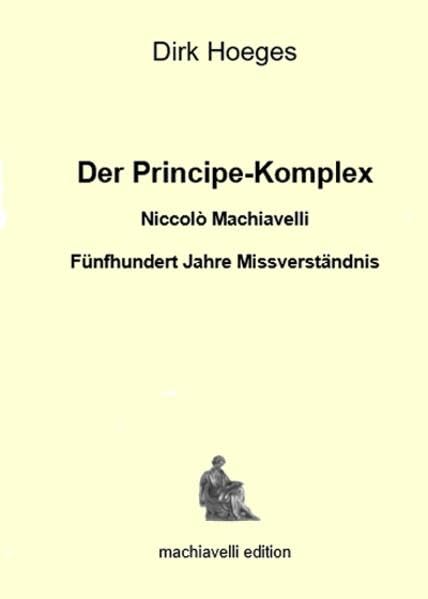 Der Principe-Komplex: Niccolò Machiavelli. Fünfhundert Jahre Missverständnis Books