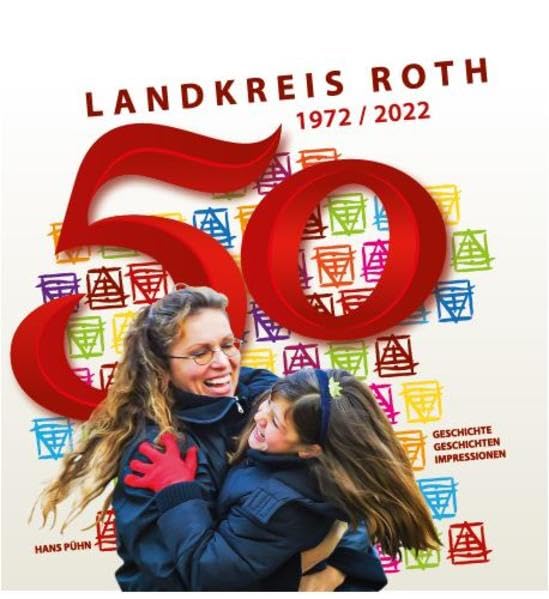 50 Jahre Landkreis Roth 1972 - 2022: Geschichte / Geschichten / Impressionen Politics & History
