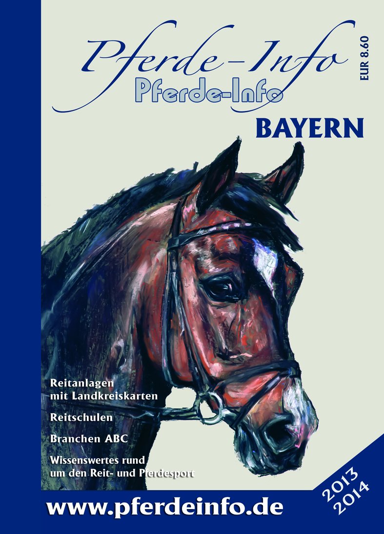 Pferde-Info Bayern Ausgabe 2013/14: Reitanlagen mit Landkreiskarten, Reitschulen, Branchen ABC, Wissenswertes rund um den Reit- und Pferdesport. Ausgabe 2013/14 Pets