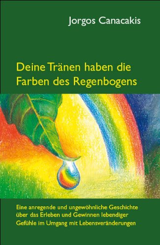 Deine Tränen haben die Farben des Regenbogens. Eine anregende und ungewöhnliche Geschichte über das Erleben und Gewinnen lebendiger Gefühle im Umgang mit Lebensveränderungen. Books