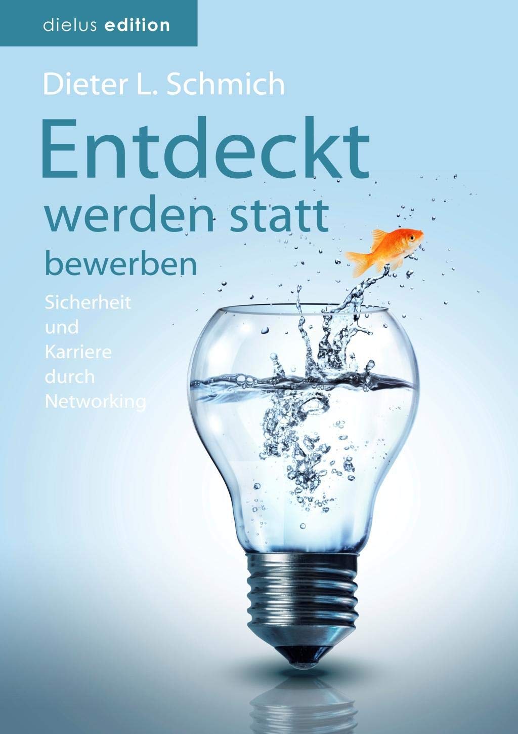 Entdeckt werden statt bewerben: Sicherheit und Karriere durch Networking (Karriere-Trilogie mit dem Goldfisch) Business, Finance & Career