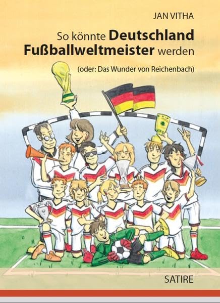 So könnte Deutschland Fußballweltmeister werden: Das Wunder von Reichenbach: (oder: Das Wunder von Reichenbach). Satire Contemporary literature