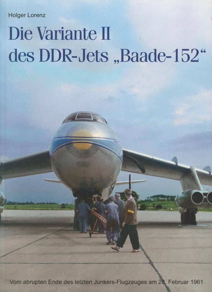 Die Variante II des DDR-Jets "Baade-152": Vom abrupten Ende des letzten Junkers-Flugzeuges am 28.Februar 1961 Media & Communication