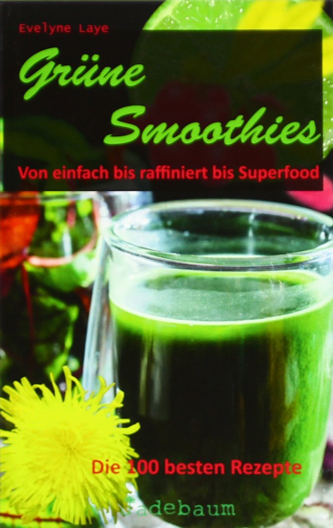 Grüne Smoothies: Von einfach bis raffiniert bis Superfood. Die 100 besten Rezepte Health, Nutrition & Fitness