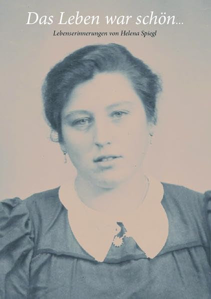 Das Leben war schön…: Lebenserinnerungen von Helena Spiegl Fiction